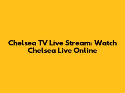 Chelsea TV Live Stream: Watch Chelsea Live Online