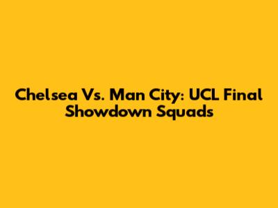 Chelsea Vs. Man City: UCL Final Showdown Squads