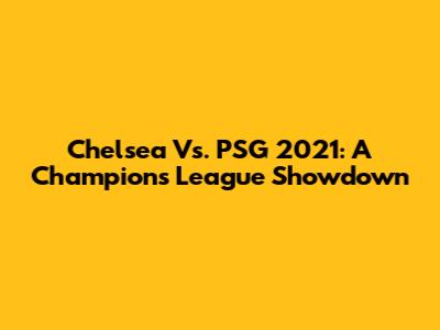 Chelsea Vs. PSG 2021: A Champions League Showdown