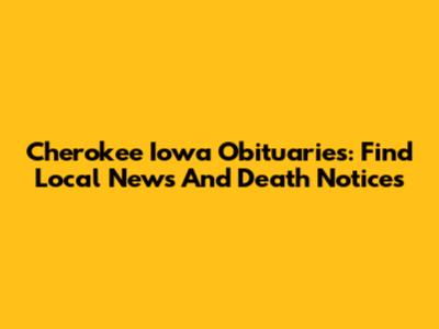 Cherokee Iowa Obituaries: Find Local News And Death Notices