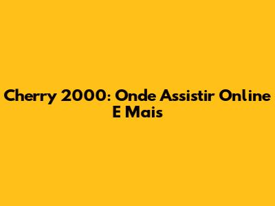 Cherry 2000: Onde Assistir Online E Mais