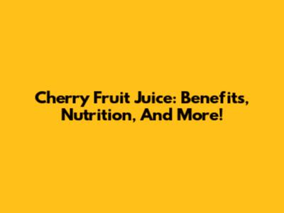 Cherry Fruit Juice: Benefits, Nutrition, And More!
