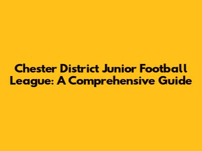 Chester District Junior Football League: A Comprehensive Guide
