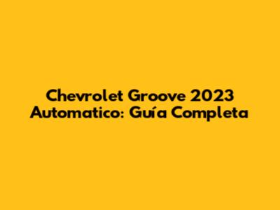 Chevrolet Groove 2023 Automatico: Guía Completa