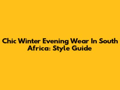 Chic Winter Evening Wear In South Africa: Style Guide