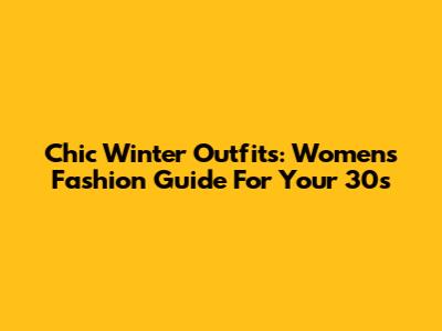 Chic Winter Outfits: Women's Fashion Guide For Your 30s