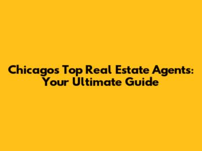 Chicago's Top Real Estate Agents: Your Ultimate Guide