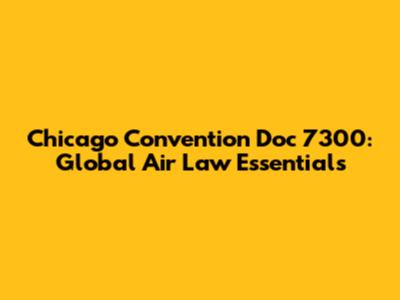 Chicago Convention Doc 7300: Global Air Law Essentials