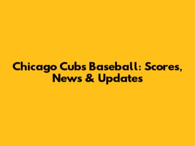 Chicago Cubs Baseball: Scores, News & Updates
