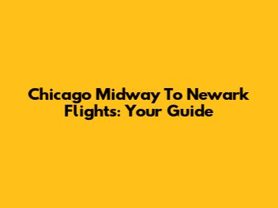 Chicago Midway To Newark Flights: Your Guide