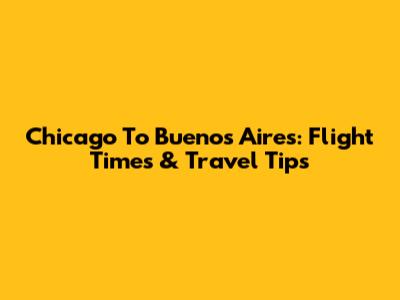 Chicago To Buenos Aires: Flight Times & Travel Tips