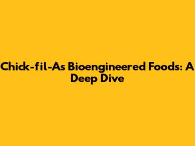 Chick-fil-A's Bioengineered Foods: A Deep Dive
