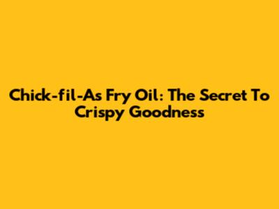 Chick-fil-A's Fry Oil: The Secret To Crispy Goodness