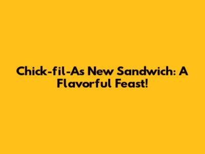 Chick-fil-A's New Sandwich: A Flavorful Feast!