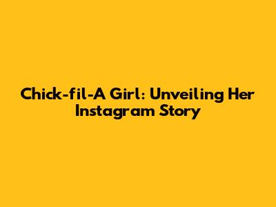 Chick-fil-A Girl: Unveiling Her Instagram Story