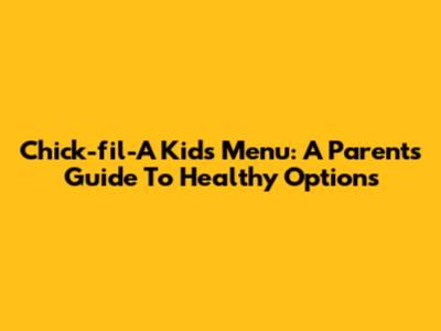 Chick-fil-A Kids Menu: A Parent's Guide To Healthy Options