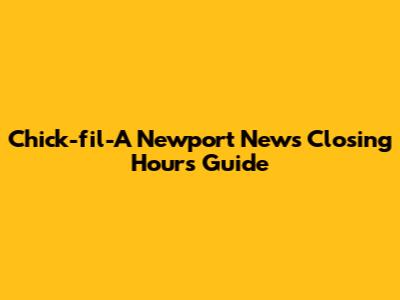 Chick-fil-A Newport News Closing Hours Guide