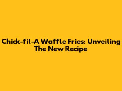 Chick-fil-A Waffle Fries: Unveiling The New Recipe