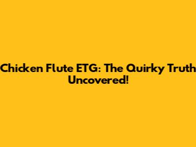 Chicken Flute ETG: The Quirky Truth Uncovered!
