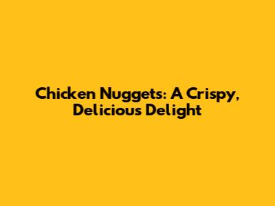 Chicken Nuggets: A Crispy, Delicious Delight