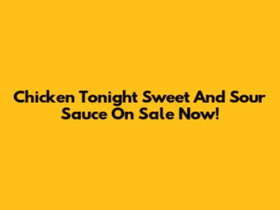 Chicken Tonight Sweet And Sour Sauce On Sale Now!