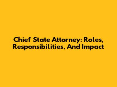 Chief State Attorney: Roles, Responsibilities, And Impact