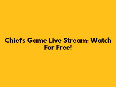 Chiefs Game Live Stream: Watch For Free!