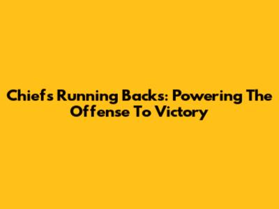 Chiefs Running Backs: Powering The Offense To Victory