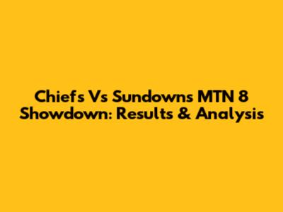 Chiefs Vs Sundowns MTN 8 Showdown: Results & Analysis