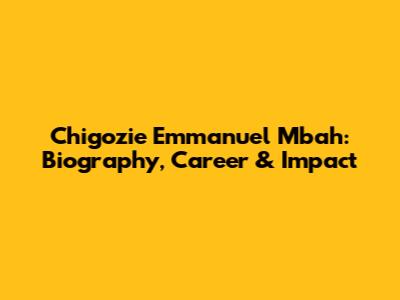 Chigozie Emmanuel Mbah: Biography, Career & Impact