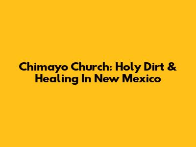 Chimayo Church: Holy Dirt & Healing In New Mexico