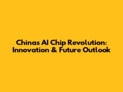 China's AI Chip Revolution: Innovation & Future Outlook