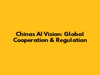 China's AI Vision: Global Cooperation & Regulation