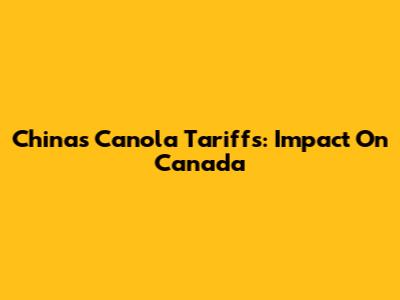 China's Canola Tariffs: Impact On Canada