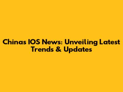 China's IOS News: Unveiling Latest Trends & Updates