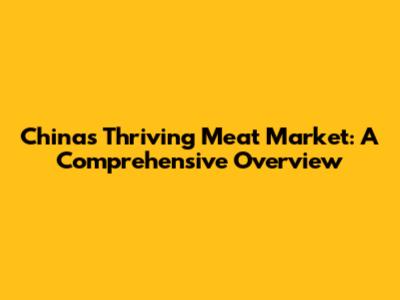 China's Thriving Meat Market: A Comprehensive Overview