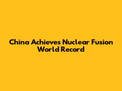 China Achieves Nuclear Fusion World Record