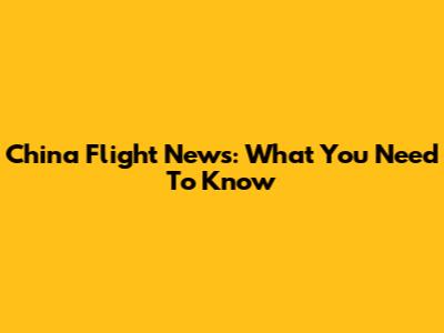 China Flight News: What You Need To Know