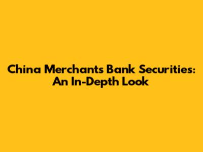 China Merchants Bank Securities: An In-Depth Look