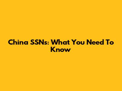 China SSNs: What You Need To Know