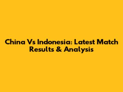 China Vs Indonesia: Latest Match Results & Analysis