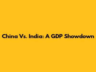 China Vs. India: A GDP Showdown