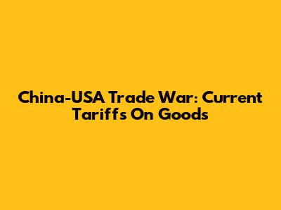 China-USA Trade War: Current Tariffs On Goods