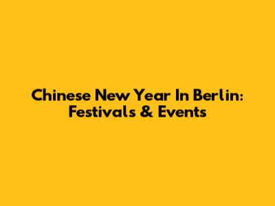 Chinese New Year In Berlin: Festivals & Events