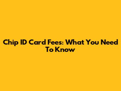 Chip ID Card Fees: What You Need To Know