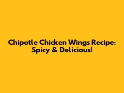 Chipotle Chicken Wings Recipe: Spicy & Delicious!