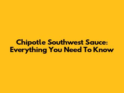 Chipotle Southwest Sauce: Everything You Need To Know