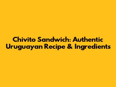 Chivito Sandwich: Authentic Uruguayan Recipe & Ingredients