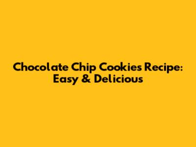 Chocolate Chip Cookies Recipe: Easy & Delicious