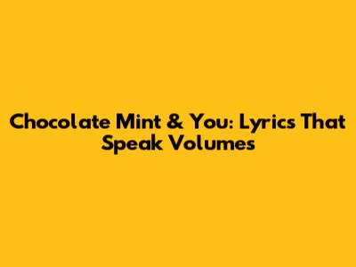 Chocolate Mint & You: Lyrics That Speak Volumes